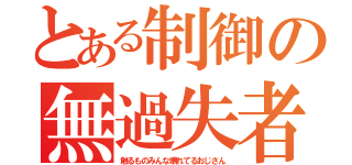 とある制御の無過失者（触るものみんな壊れてるおじさん）