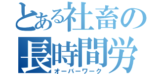 とある社畜の長時間労働（オーバーワーク）