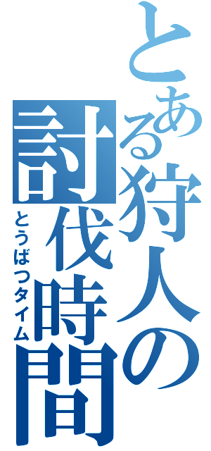 とある狩人の討伐時間（とうばつタイム）