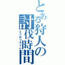 とある狩人の討伐時間（とうばつタイム）