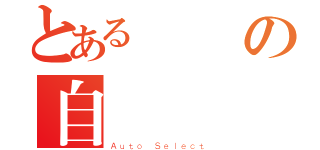 とあるの自動選擇（Ａｕｔｏ Ｓｅｌｅｃｔ）