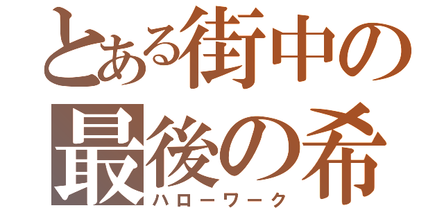 とある街中の最後の希望（ハローワーク）