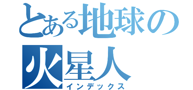 とある地球の火星人（インデックス）