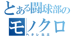 とある闘球部のモノクロ！（ヘタレ生主）