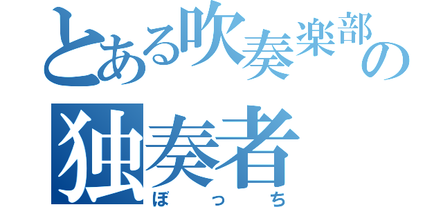 とある吹奏楽部の独奏者（ぼっち）