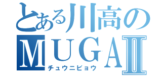 とある川高のＭＵＧＡⅡ（チュウニビョウ）