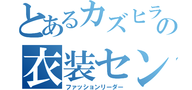 とあるカズヒラの衣装センス（ファッションリーダー）