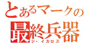 とあるマークの最終兵器（ジ・イカロス）