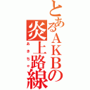 とあるＡＫＢの炎上路線（あきちゃ）