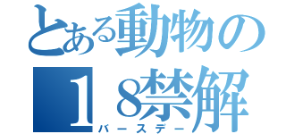 とある動物の１８禁解禁（バースデー）