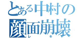 とある中村の顔面崩壊（レキ）