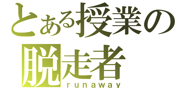 とある授業の脱走者（ｒｕｎａｗａｙ）