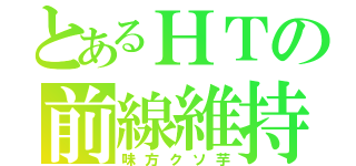 とあるＨＴの前線維持（味方クソ芋）