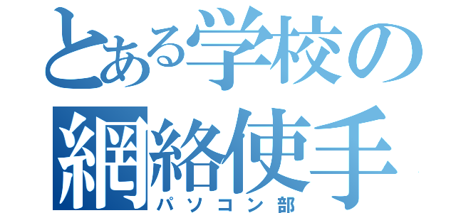 とある学校の網絡使手（パソコン部）