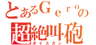 とあるＧｅｒｏの超絶叫砲（ボイスガン）