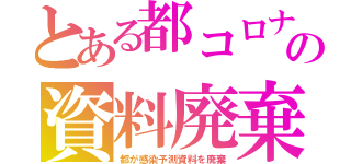 とある都コロナの資料廃棄（都が感染予測資料を廃棄）