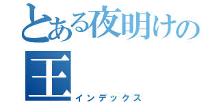 とある夜明けの王（インデックス）