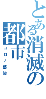 とある消滅の都市（コロナ感染）