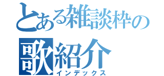 とある雑談枠の歌紹介（インデックス）