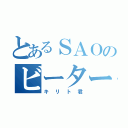 とあるＳＡＯのビーター（キリト君）