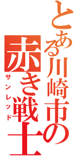 とある川崎市の赤き戦士（サンレッド）