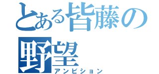 とある皆藤の野望（アンビション）