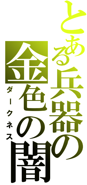 とある兵器の金色の闇（ダークネス）