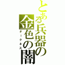 とある兵器の金色の闇（ダークネス）