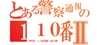 とある警察通報の１１０番 加藤雅樹Ⅱ（キチガイ ＬＩＮＥ流出 当たり前）