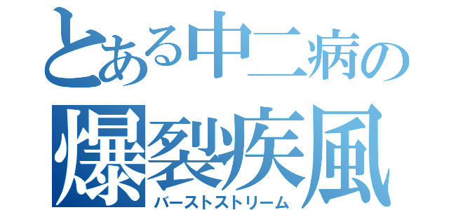 とある中二病の爆裂疾風弾（バーストストリーム）