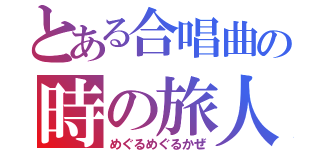 とある合唱曲の時の旅人（めぐるめぐるかぜ）