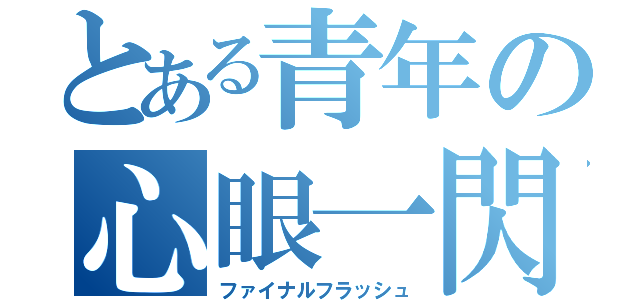 とある青年の心眼一閃（ファイナルフラッシュ）