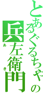 とあるぐるちゃの兵左衛門（あき）