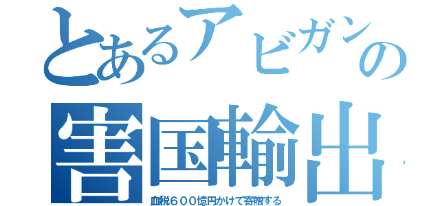 とあるアビガンの害国輸出（血税６００憶円かけて寄贈する）