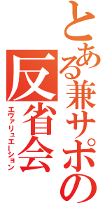 とある兼サポの反省会（エヴァリュエーション）