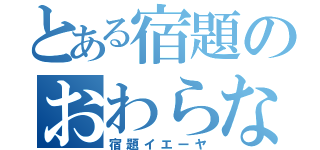 とある宿題のおわらなさ（宿題イエーヤ）