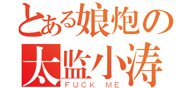 とある娘炮の太监小涛（ＦＵＣＫ ＭＥ）