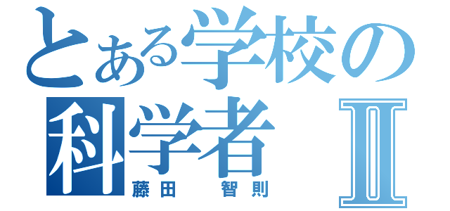 とある学校の科学者Ⅱ（藤田　智則）