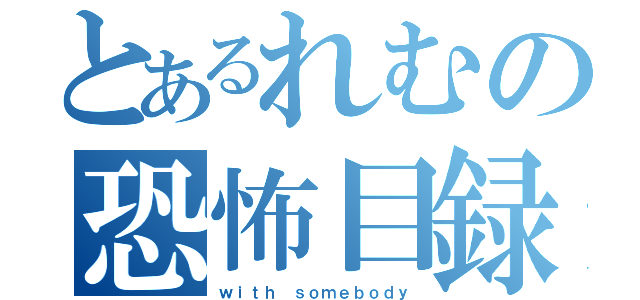 とあるれむの恐怖目録（ｗｉｔｈ ｓｏｍｅｂｏｄｙ）