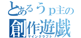 とあるうｐ主の創作遊戯（マインクラフト）