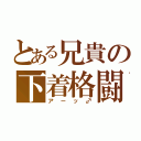 とある兄貴の下着格闘（アーッ♂）