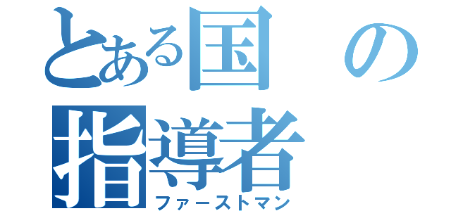 とある国の指導者（ファ－ストマン）