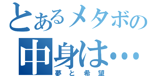 とあるメタボの中身は…（夢と希望）