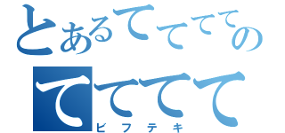 とあるててててのてててて（ビフテキ）