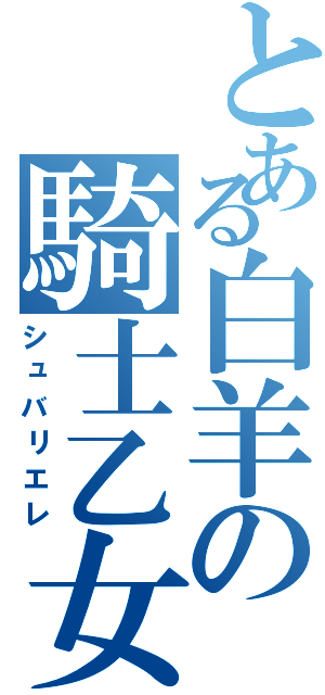 とある白羊の騎士乙女（シュバリエレ）