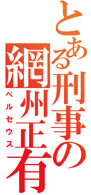 とある刑事の網州正有朱（ペルセウス）