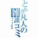 とある凡人の雑談コミュ（ｇｄｇｄ放送）