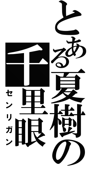 とある夏樹の千里眼（センリガン）