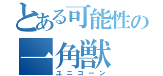 とある可能性の一角獣（ユニコーン）