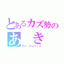 とあるカズ勢のあ き な（Ｒｅ：ｍａｎｉａ）